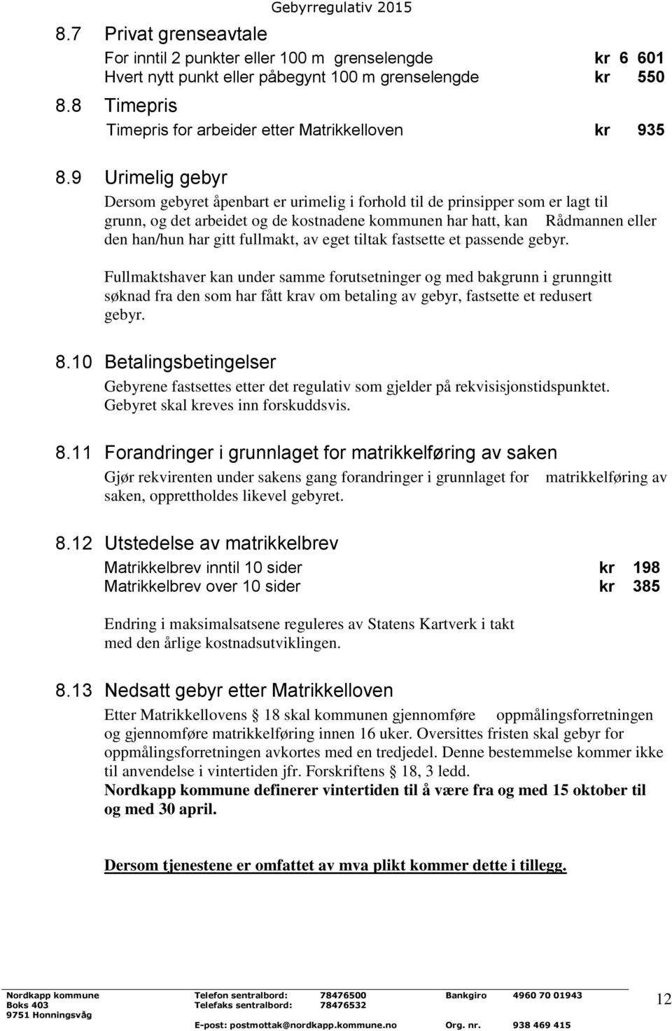 9 Urimelig gebyr Dersom gebyret åpenbart er urimelig i forhold til de prinsipper som er lagt til grunn, og det arbeidet og de kostnadene kommunen har hatt, kan Rådmannen eller den han/hun har gitt