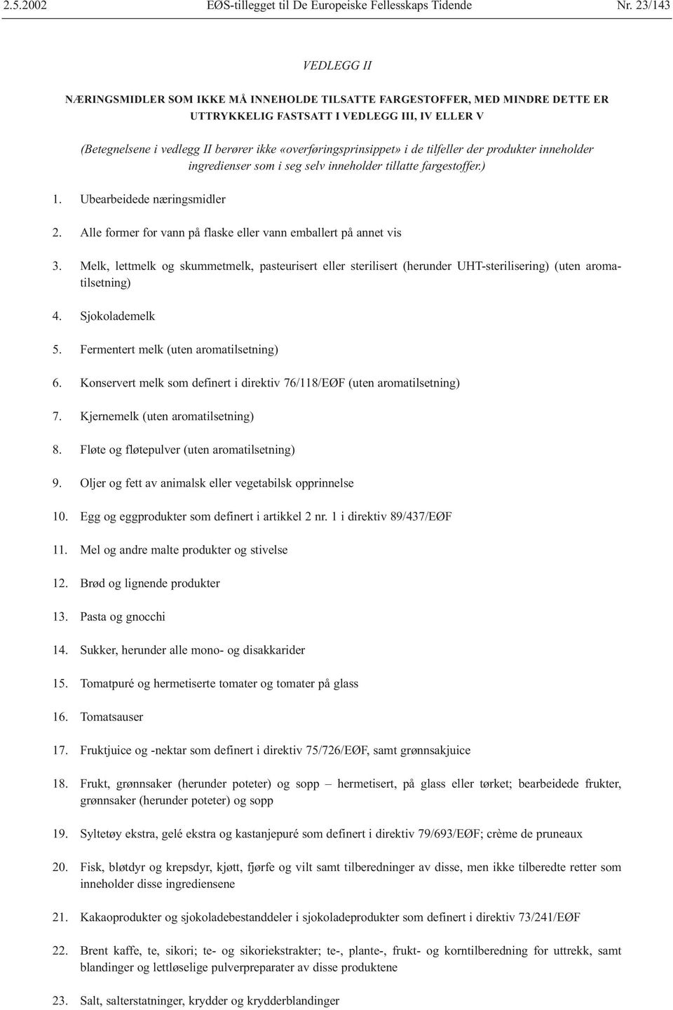 Alle former for vann på flaske eller vann emballert på annet vis 3. Melk, lettmelk og skummetmelk, pasteurisert eller sterilisert (herunder UHT-sterilisering) (uten aromatilsetning) 4.