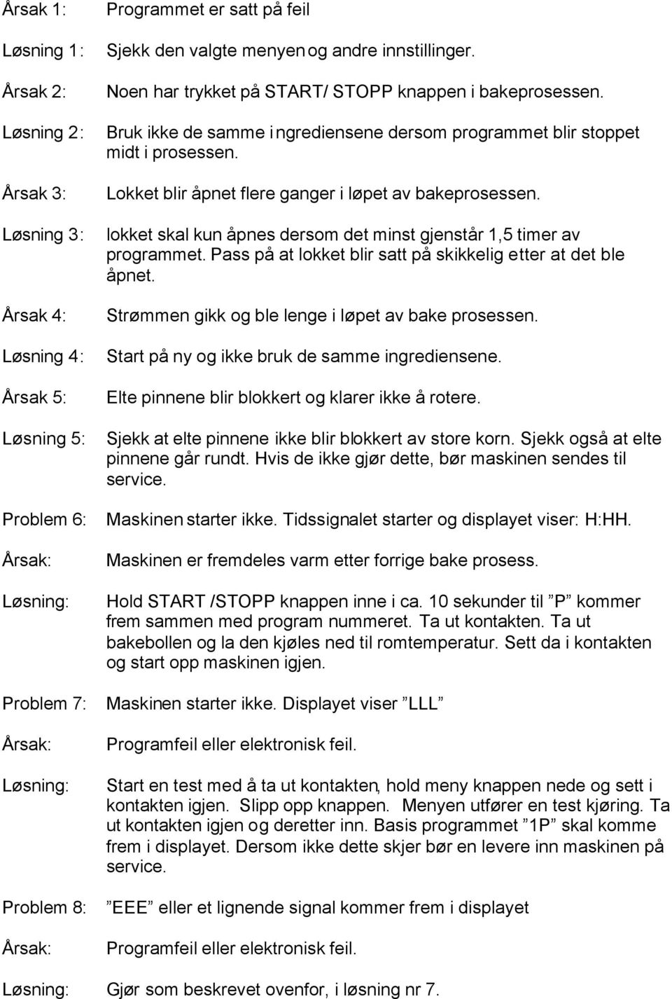 lokket skal kun åpnes dersom det minst gjenstår 1,5 timer av programmet. Pass på at lokket blir satt på skikkelig etter at det ble åpnet. Strømmen gikk og ble lenge i løpet av bake prosessen.