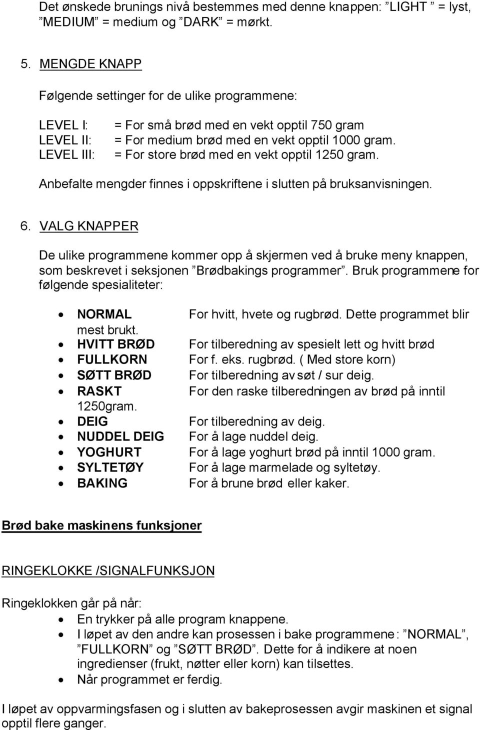 = For store brød med en vekt opptil 1250 gram. Anbefalte mengder finnes i oppskriftene i slutten på bruksanvisningen. 6.