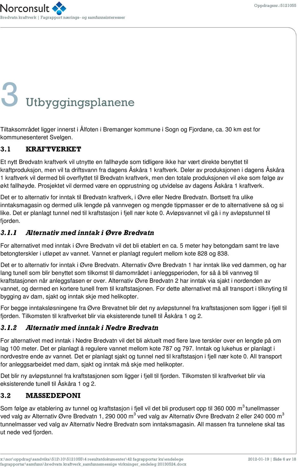 1 KRAFTVERKET Et nytt Bredvatn kraftverk vil utnytte en fallhøyde som tidligere ikke har vært direkte benyttet til kraftproduksjon, men vil ta driftsvann fra dagens Åskåra 1 kraftverk.