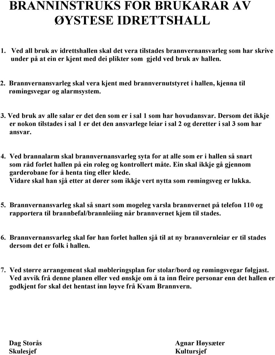 Brannvernansvarleg skal vera kjent med brannvernutstyret i hallen, kjenna til rømingsvegar og alarmsystem. 3. Ved bruk av alle salar er det den som er i sal 1 som har hovudansvar.