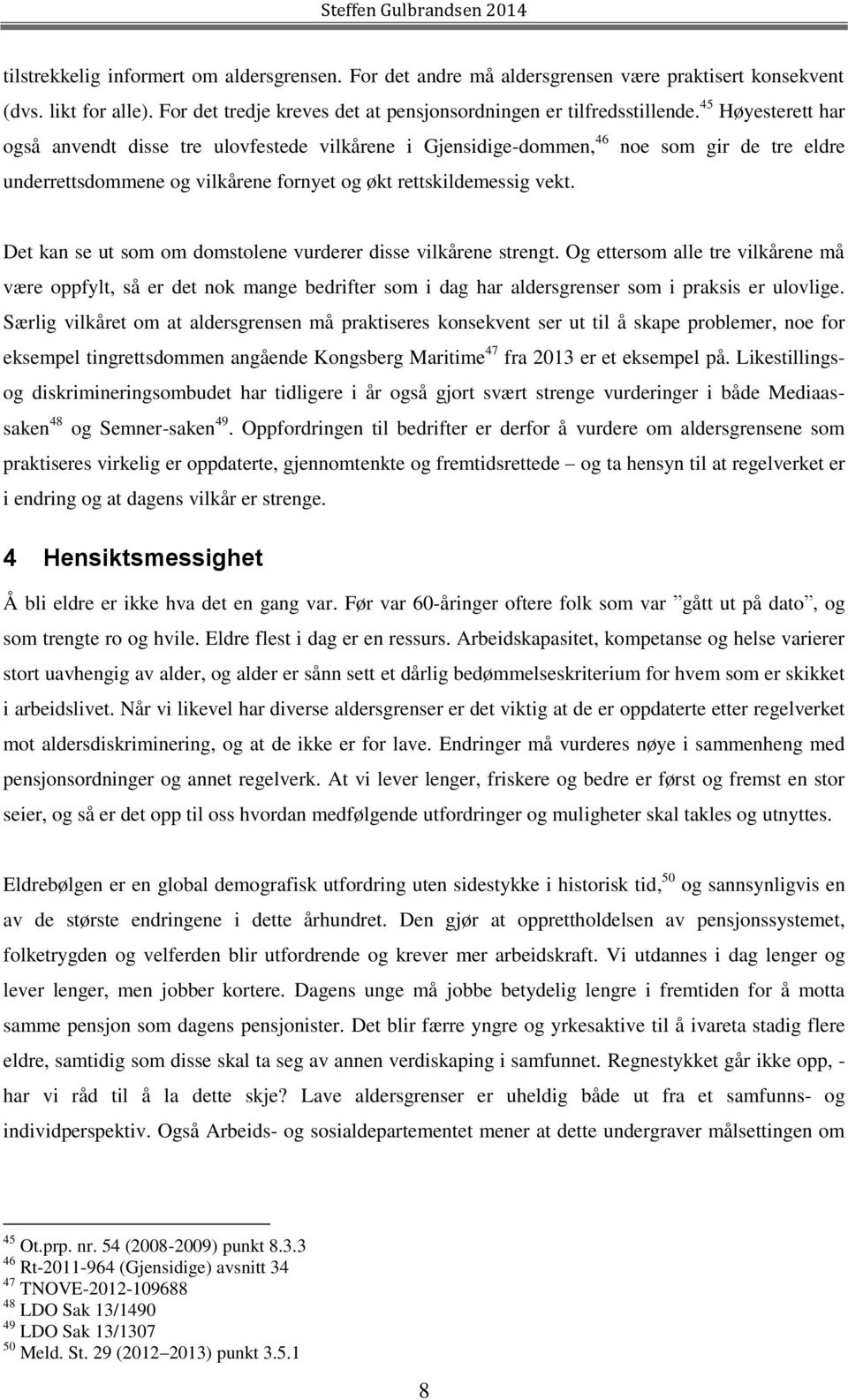 Det kan se ut som om domstolene vurderer disse vilkårene strengt. Og ettersom alle tre vilkårene må være oppfylt, så er det nok mange bedrifter som i dag har aldersgrenser som i praksis er ulovlige.