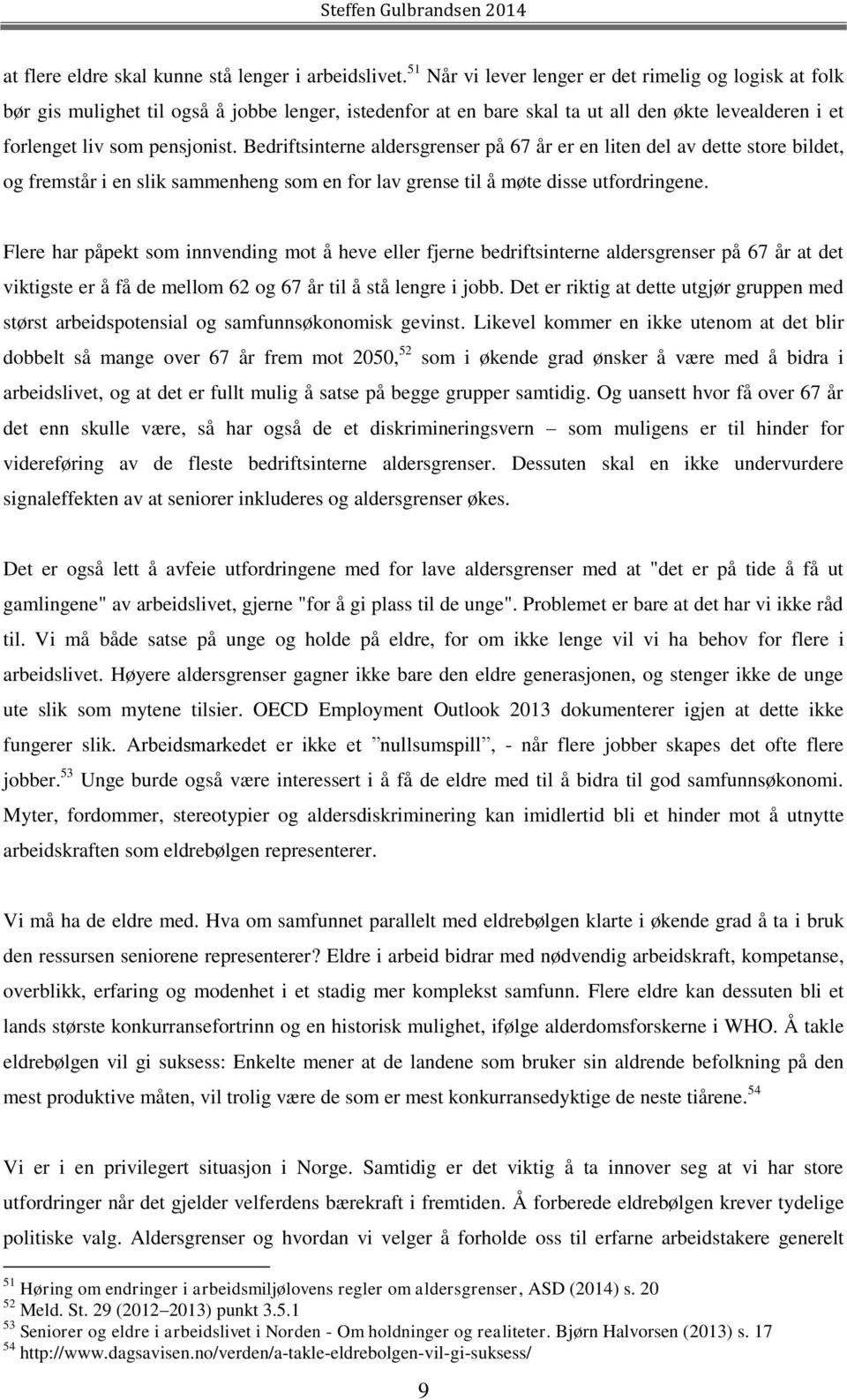 Bedriftsinterne aldersgrenser på 67 år er en liten del av dette store bildet, og fremstår i en slik sammenheng som en for lav grense til å møte disse utfordringene.