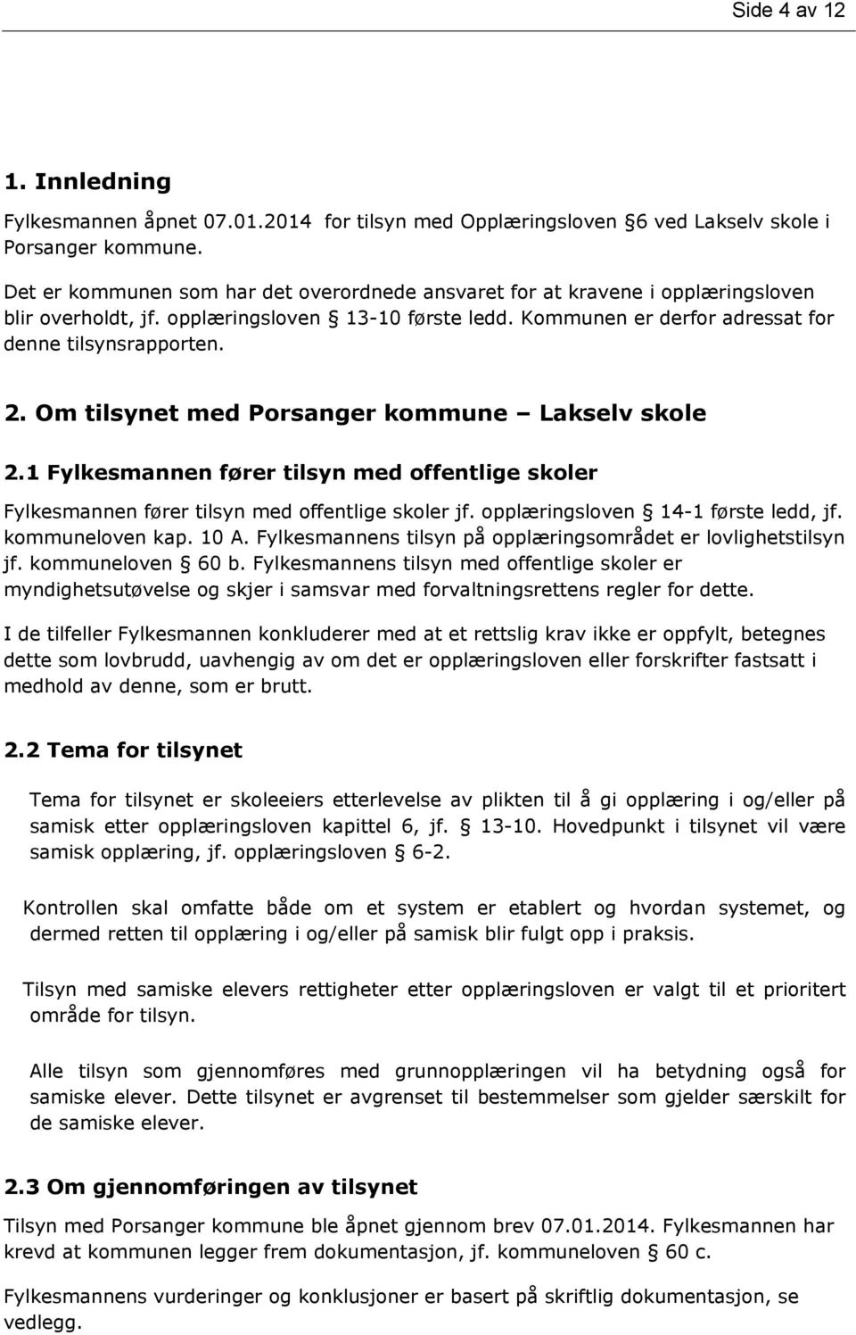 Om tilsynet med Porsanger kommune Lakselv skole 2.1 Fylkesmannen fører tilsyn med offentlige skoler Fylkesmannen fører tilsyn med offentlige skoler jf. opplæringsloven 14-1 første ledd, jf.
