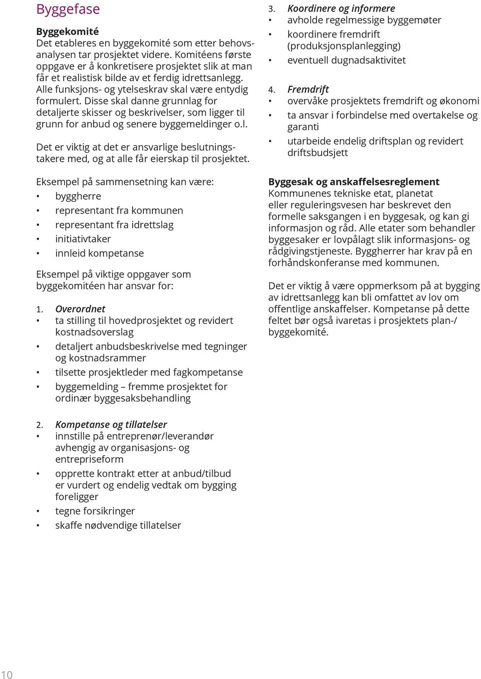 Disse skal danne grunnlag for detaljerte skisser og beskrivelser, som ligger til grunn for anbud og senere byggemeldinger o.l. Det er viktig at det er ansvarlige beslutningstakere med, og at alle får eierskap til prosjektet.