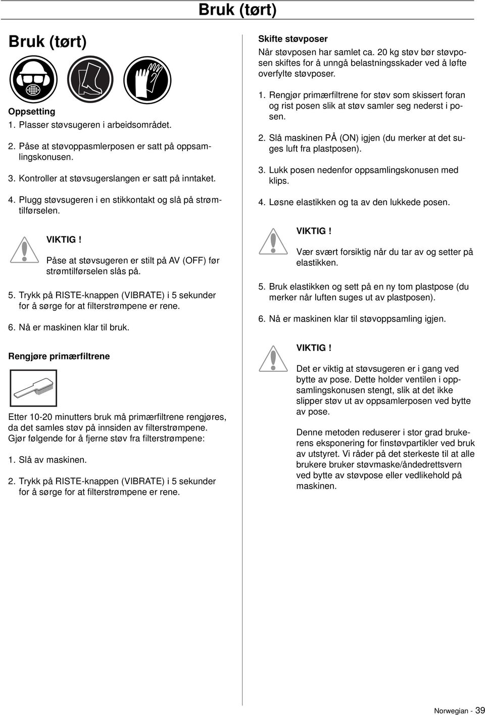 Trykk på RISTE-knappen (VIBRATE) i 5 sekunder for å sørge for at fi lterstrømpene er rene. 6. Nå er maskinen klar til bruk.