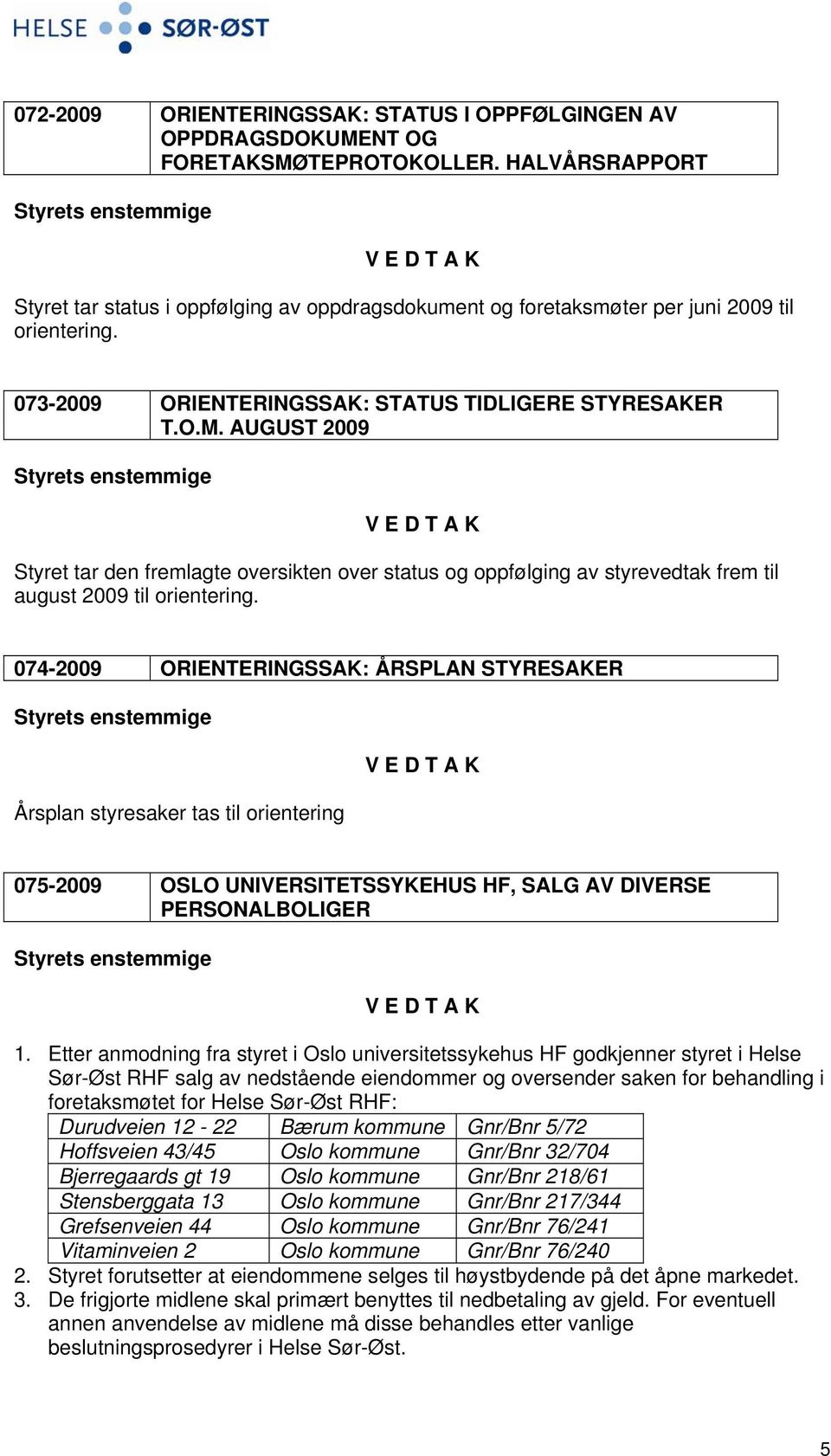 AUGUST 2009 Styret tar den fremlagte oversikten over status og oppfølging av styrevedtak frem til august 2009 til orientering.