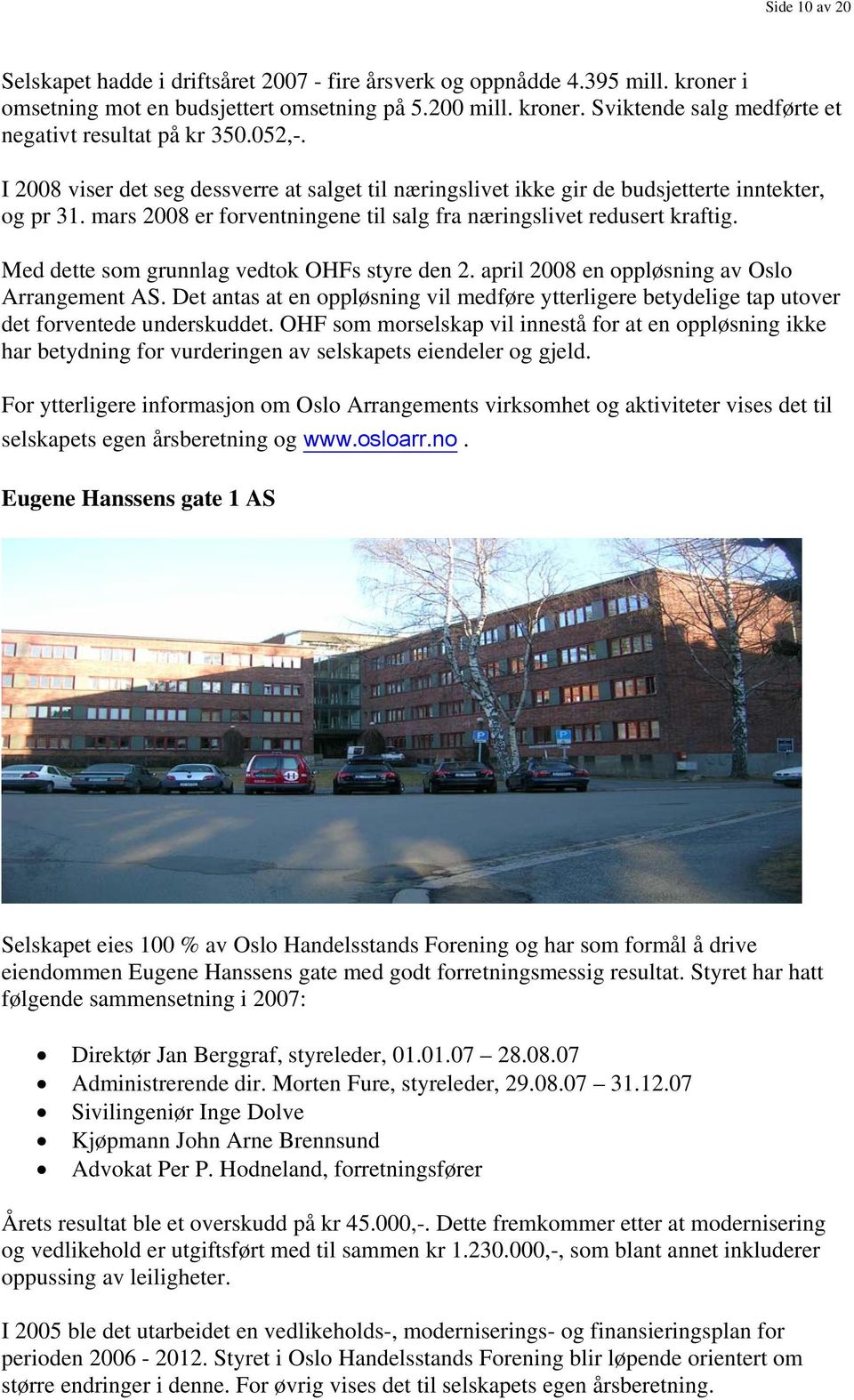 Med dette som grunnlag vedtok OHFs styre den 2. april 2008 en oppløsning av Oslo Arrangement AS. Det antas at en oppløsning vil medføre ytterligere betydelige tap utover det forventede underskuddet.