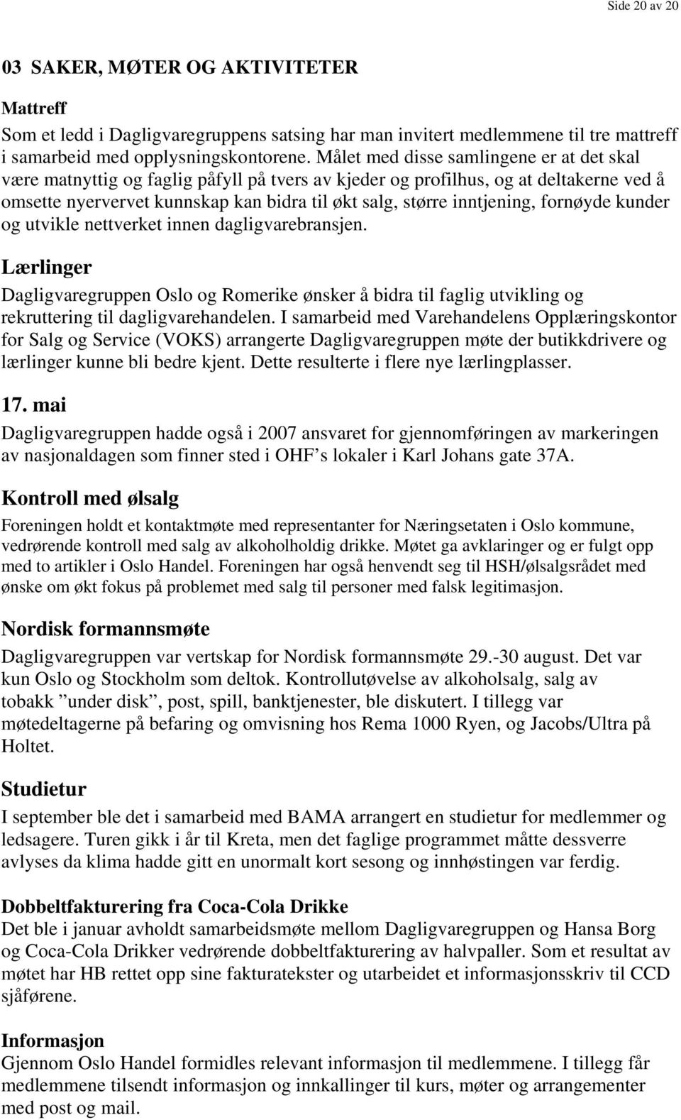 inntjening, fornøyde kunder og utvikle nettverket innen dagligvarebransjen. Lærlinger Dagligvaregruppen Oslo og Romerike ønsker å bidra til faglig utvikling og rekruttering til dagligvarehandelen.