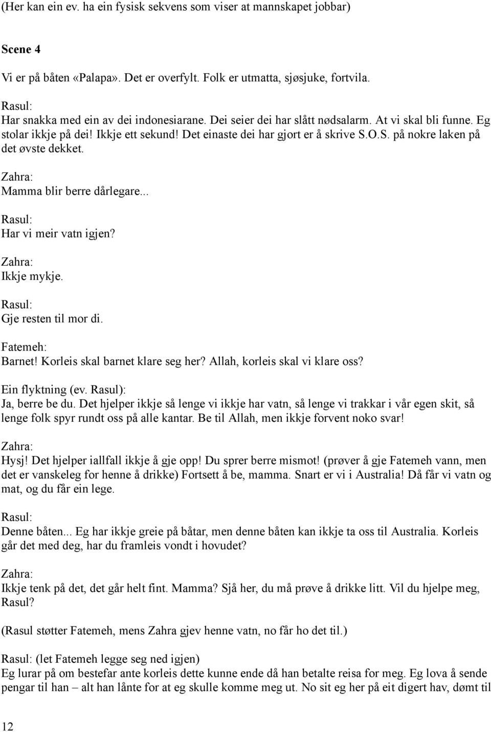 Mamma blir berre dårlegare... Har vi meir vatn igjen? Ikkje mykje. Gje resten til mor di. Fatemeh: Barnet! Korleis skal barnet klare seg her? Allah, korleis skal vi klare oss? Ein flyktning (ev.