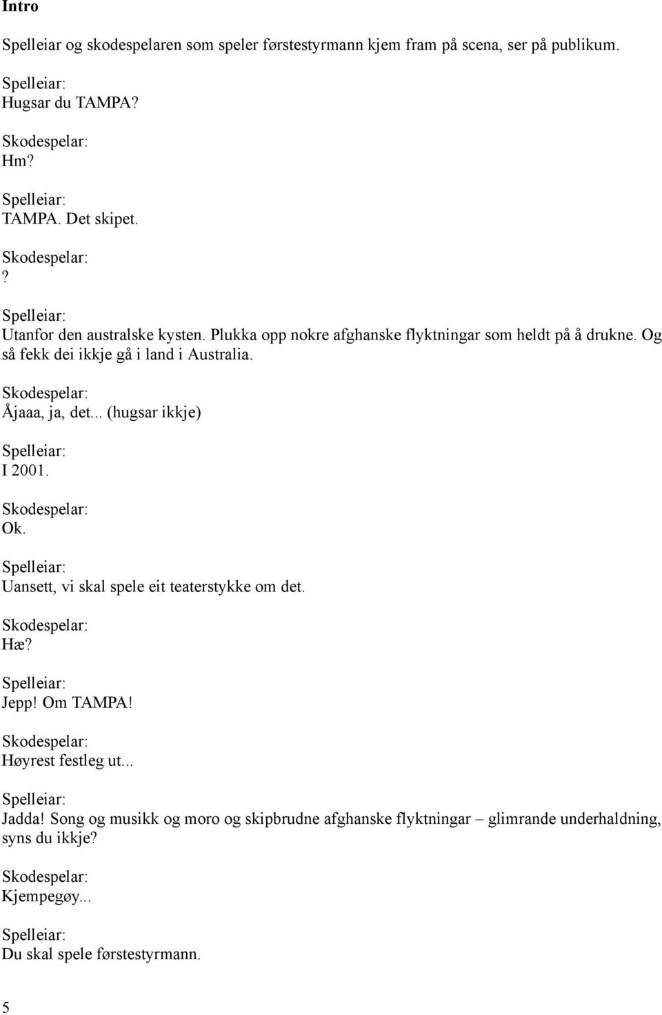 Skodespelar: Ok. Uansett, vi skal spele eit teaterstykke om det. Skodespelar: Hæ? Jepp! Om TAMPA! Skodespelar: Høyrest festleg ut... Jadda!