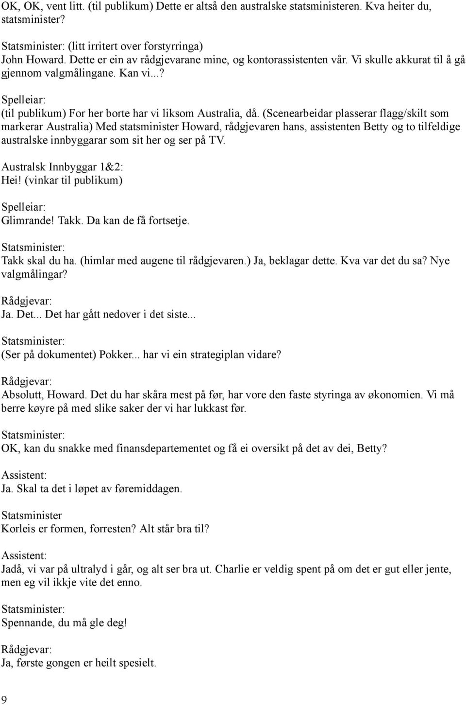 (Scenearbeidar plasserar flagg/skilt som markerar Australia) Med statsminister Howard, rådgjevaren hans, assistenten Betty og to tilfeldige australske innbyggarar som sit her og ser på TV.