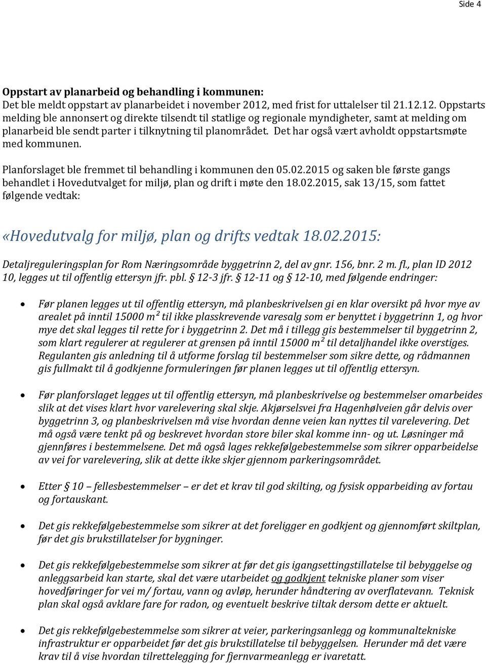 12. Oppstarts melding ble annonsert og direkte tilsendt til statlige og regionale myndigheter, samt at melding om planarbeid ble sendt parter i tilknytning til planområdet.