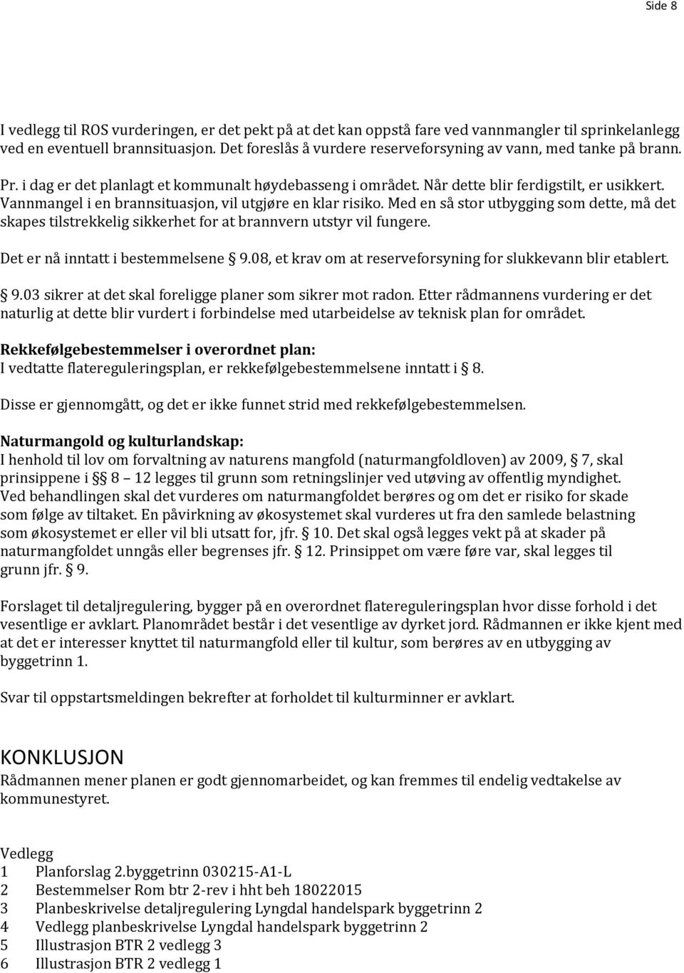 Vannmangel i en brannsituasjon, vil utgjøre en klar risiko. Med en så stor utbygging som dette, må det skapes tilstrekkelig sikkerhet for at brannvern utstyr vil fungere.