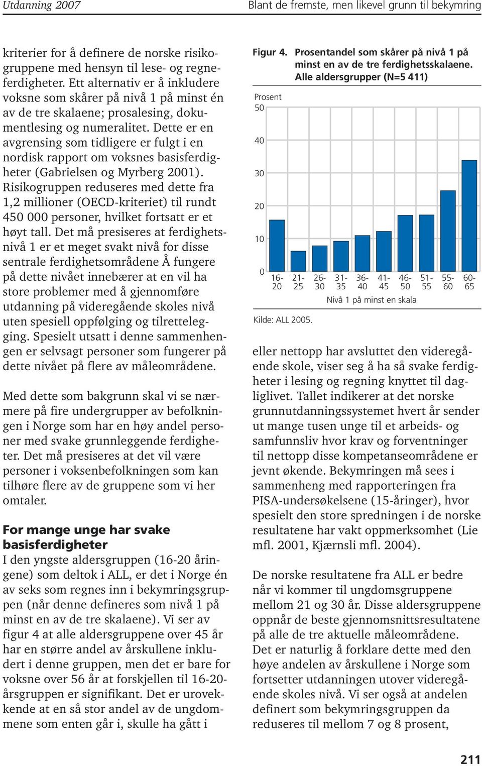 Dette er en avgrensing som tidligere er fulgt i en nordisk rapport om voksnes basisferdigheter (Gabrielsen og Myrberg 2001).