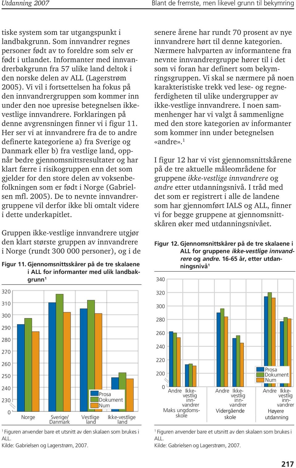 Vi vil i fortsettelsen ha fokus på den innvandrergruppen som kommer inn under den noe upresise betegnelsen ikkevestlige innvandrere. Forklaringen på denne avgrensningen finner vi i figur 11.