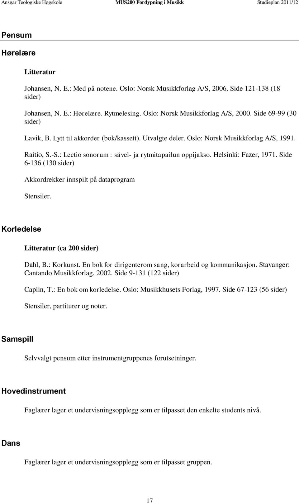 Helsinki: Fazer, 1971. Side 6-136 (130 sider) Akkordrekker innspilt på dataprogram Stensiler. Korledelse Litteratur (ca 200 sider) Dahl, B.: Korkunst.