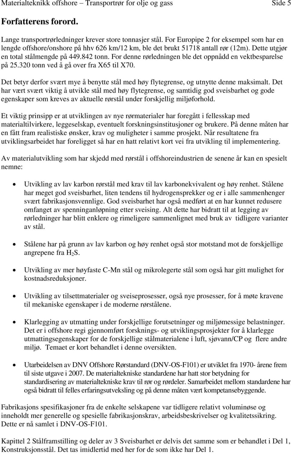 For denne rørledningen ble det oppnådd en vektbesparelse på 25.320 tonn ved å gå over fra X65 til X70. Det betyr derfor svært mye å benytte stål med høy flytegrense, og utnytte denne maksimalt.