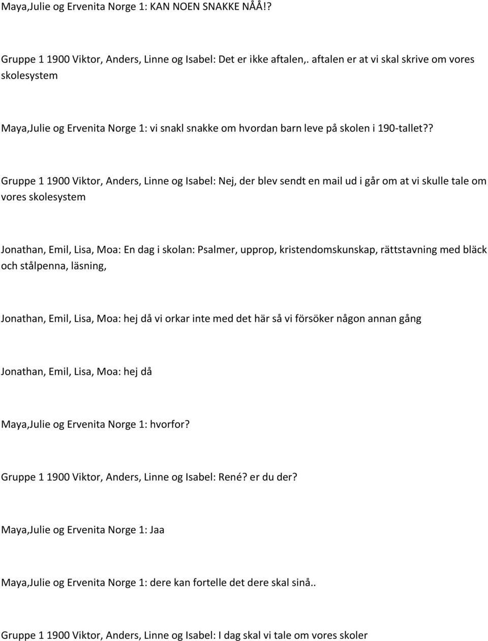 ? Gruppe 1 1900 Viktor, Anders, Linne og Isabel: Nej, der blev sendt en mail ud i går om at vi skulle tale om vores skolesystem Jonathan, Emil, Lisa, Moa: En dag i skolan: Psalmer, upprop,