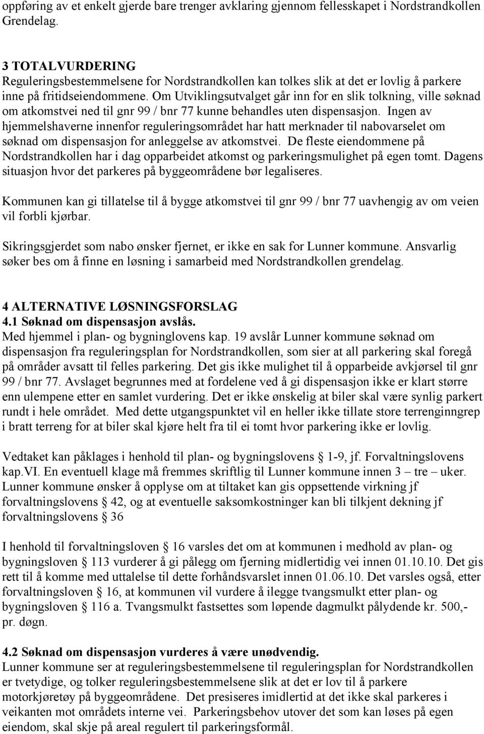 Om Utviklingsutvalget går inn for en slik tolkning, ville søknad om atkomstvei ned til gnr 99 / bnr 77 kunne behandles uten dispensasjon.