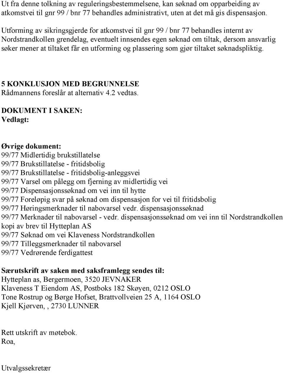 en utforming og plassering som gjør tiltaket søknadspliktig. 5 KONKLUSJON MED BEGRUNNELSE Rådmannens foreslår at alternativ 4.2 vedtas.