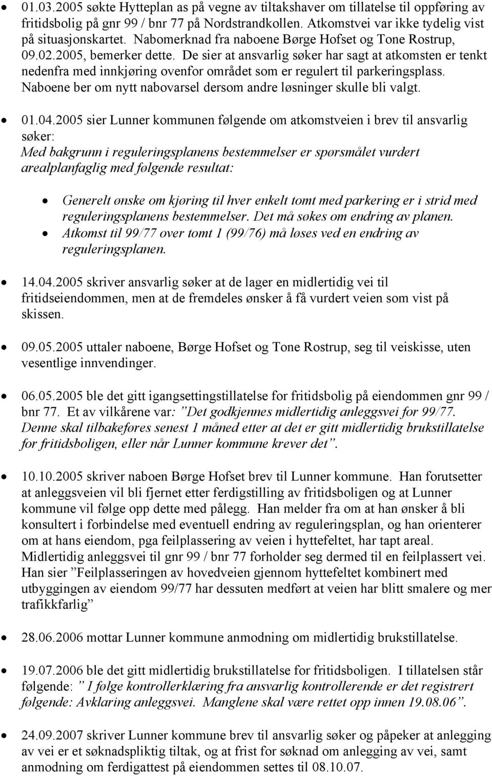 De sier at ansvarlig søker har sagt at atkomsten er tenkt nedenfra med innkjøring ovenfor området som er regulert til parkeringsplass.