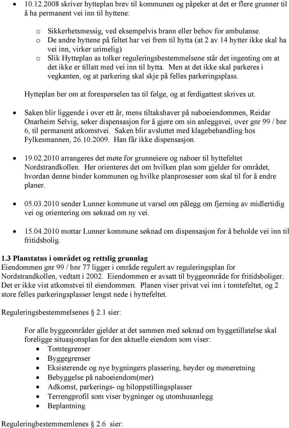 tillatt med vei inn til hytta. Men at det ikke skal parkeres i vegkanten, og at parkering skal skje på felles parkeringsplass.