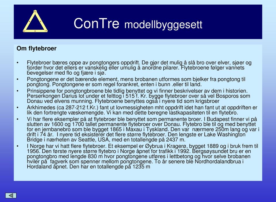 Pongtongene er som regel forankret, enten i bunn.eller til land. Prinsippene for pongtongbroene ble tidlig benyttet og vi finner beskrivelser av dem i historien.