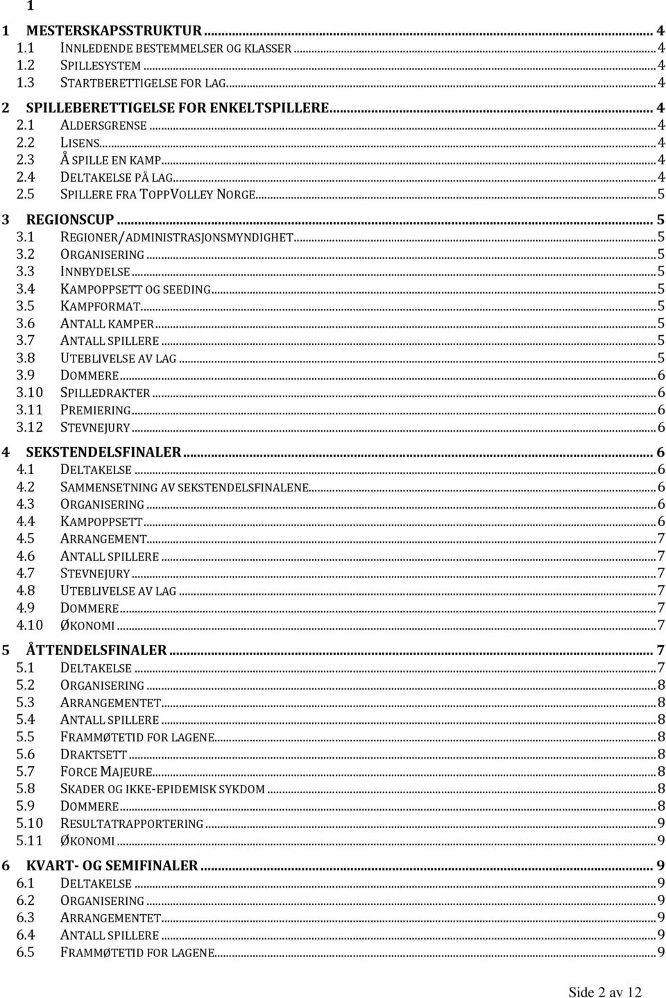 .. 5 3.5 KAMPFORMAT... 5 3.6 ANTALL KAMPER... 5 3.7 ANTALL SPILLERE... 5 3.8 UTEBLIVELSE AV LAG... 5 3.9 DOMMERE... 6 3.10 SPILLEDRAKTER... 6 3.11 PREMIERING... 6 3.12 STEVNEJURY.