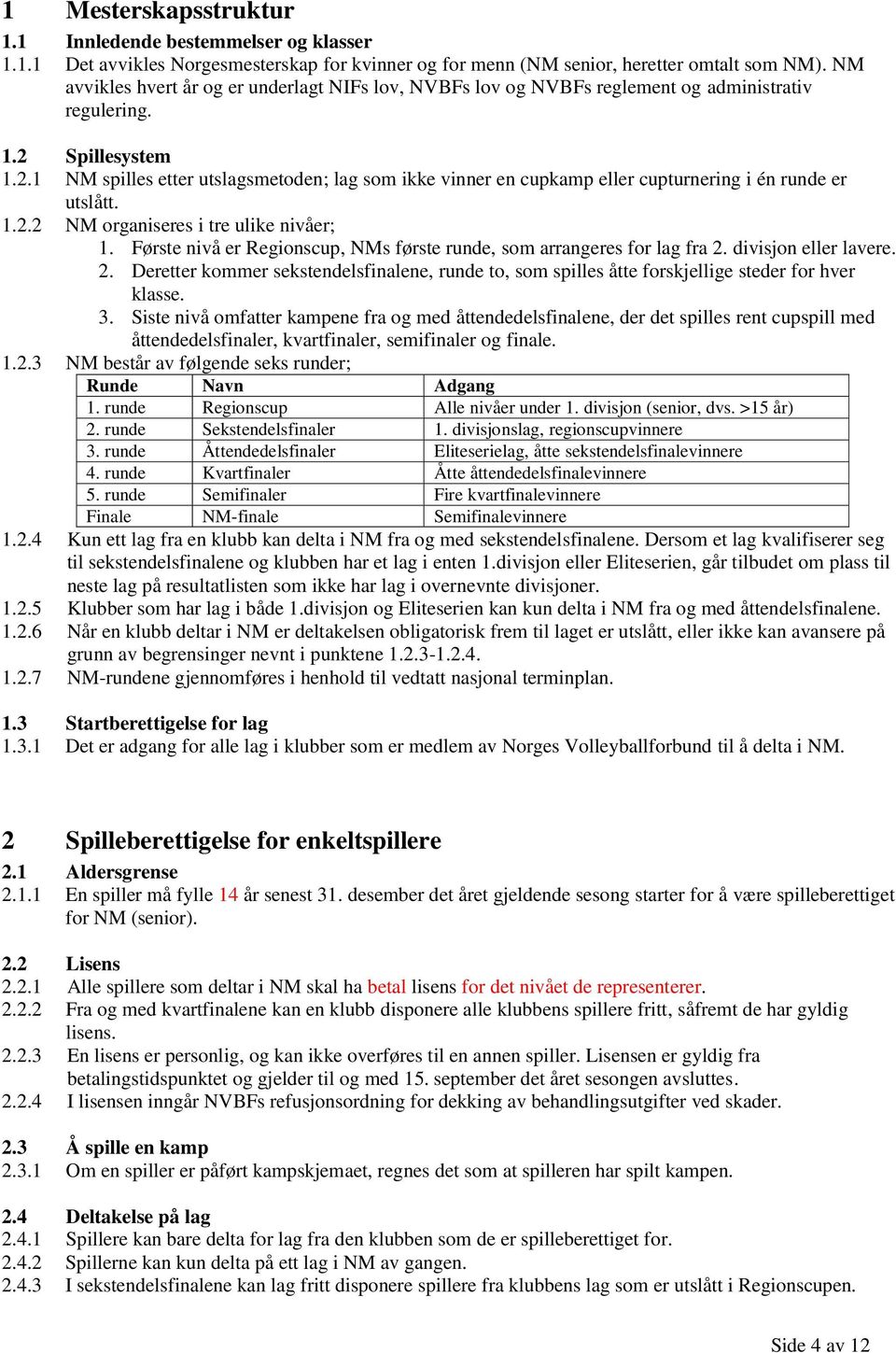 Spillesystem 1.2.1 NM spilles etter utslagsmetoden; lag som ikke vinner en cupkamp eller cupturnering i én runde er utslått. 1.2.2 NM organiseres i tre ulike nivåer; 1.