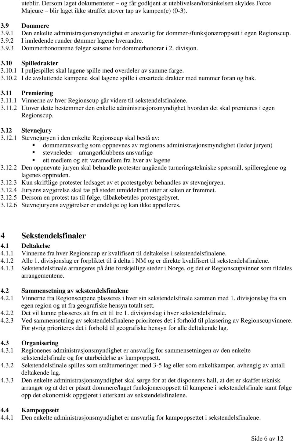 divisjon. 3.10 Spilledrakter 3.10.1 I puljespillet skal lagene spille med overdeler av samme farge. 3.10.2 I de avsluttende kampene skal lagene spille i ensartede drakter med nummer foran og bak. 3.11 Premiering 3.