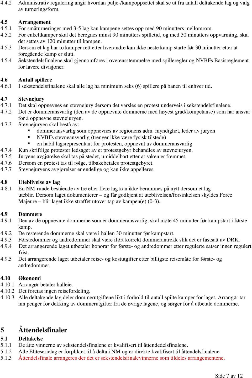 4.5.3 Dersom et lag har to kamper rett etter hverandre kan ikke neste kamp starte før 30 minutter etter at foregående kamp er slutt. 4.5.4 Sekstendelsfinalene skal gjennomføres i overensstemmelse med spilleregler og NVBFs Basisreglement for lavere divisjoner.