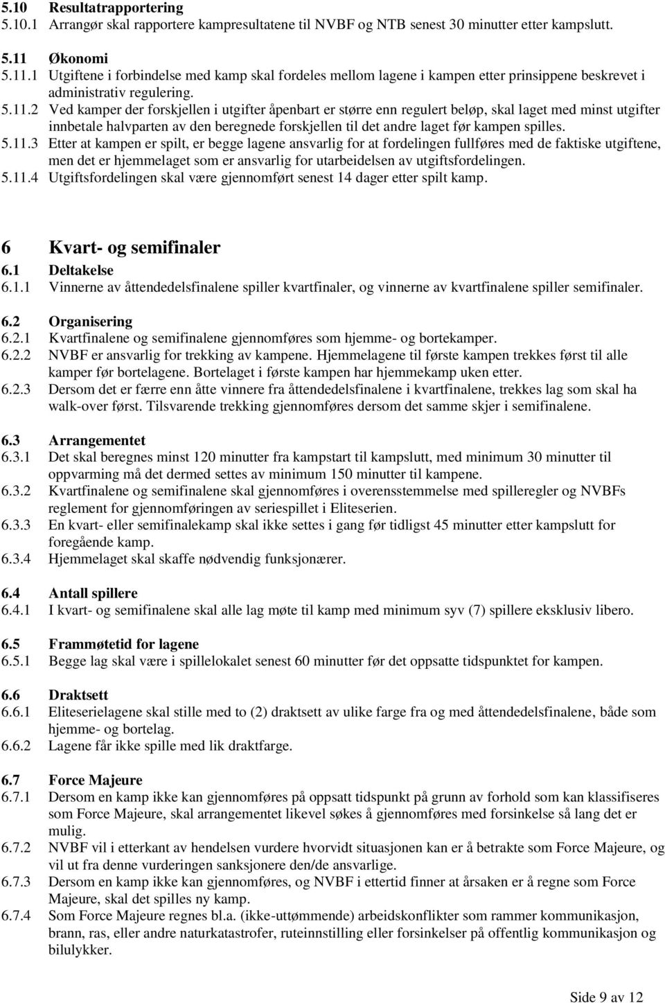 1 Utgiftene i forbindelse med kamp skal fordeles mellom lagene i kampen etter prinsippene beskrevet i administrativ regulering. 5.11.