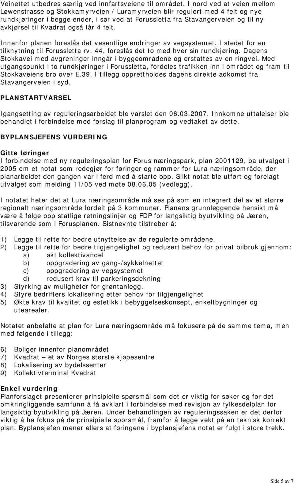 til Kvadrat også får 4 felt. Innenfor planen foreslås det vesentlige endringer av vegsystemet. I stedet for en tilknytning til Forussletta rv. 44, foreslås det to med hver sin rundkjøring.