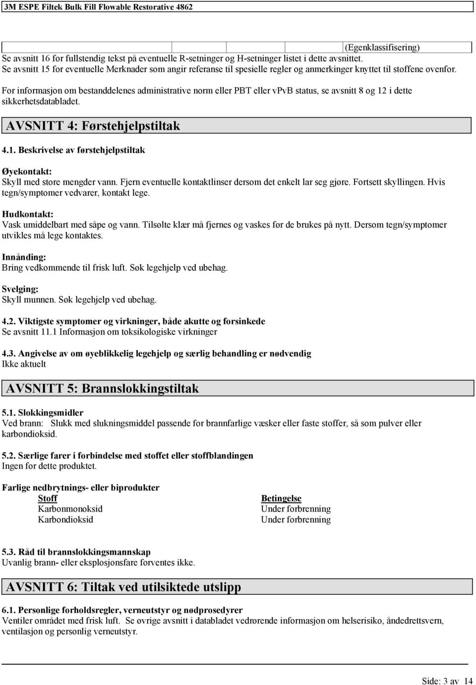 For informasjon om bestanddelenes administrative norm eller PBT eller vpvb status, se avsnitt 8 og 12 i dette sikkerhetsdatabladet. AVSNITT 4: Førstehjelpstiltak 4.1. Beskrivelse av førstehjelpstiltak Øyekontakt: Skyll med store mengder vann.