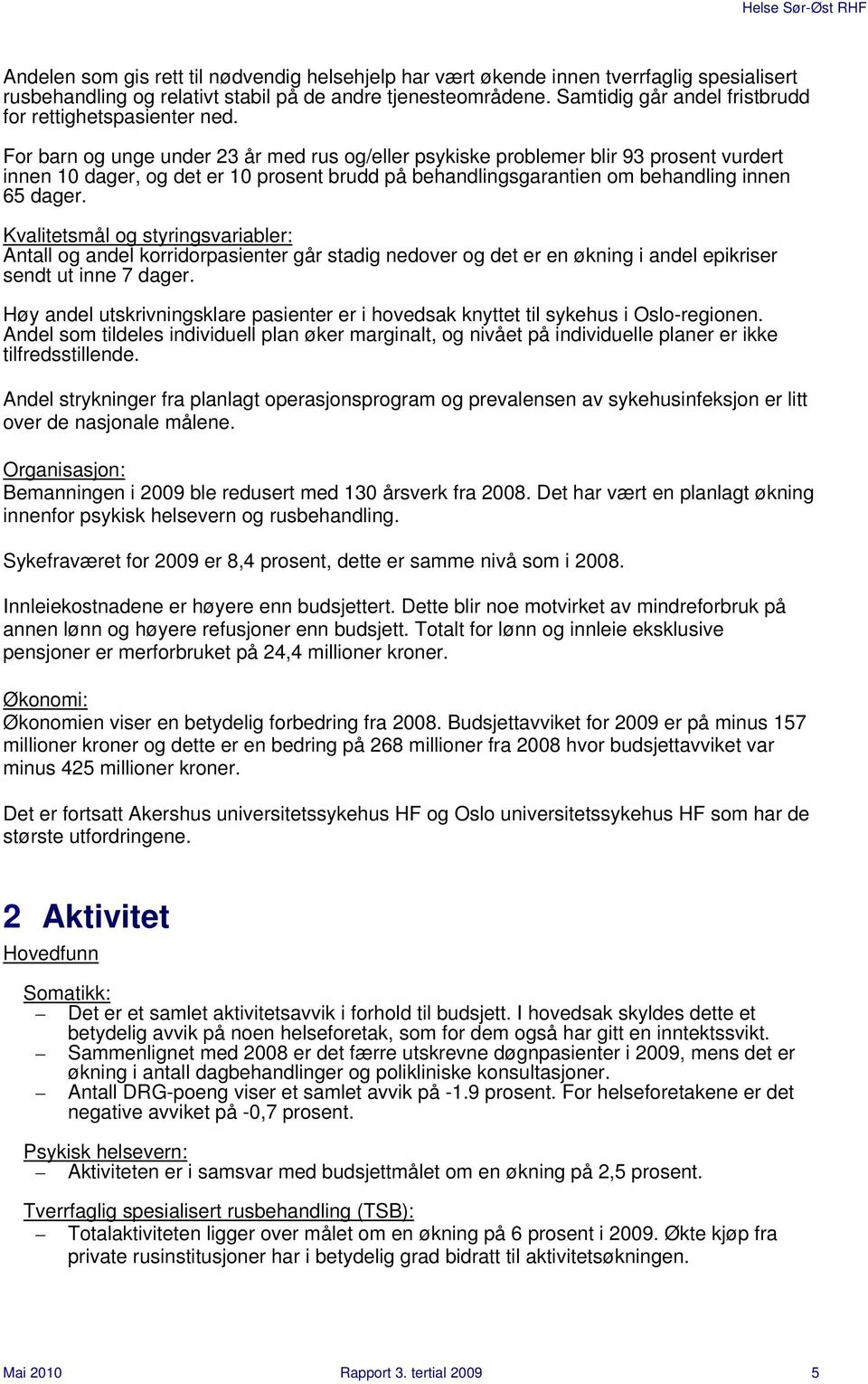 For barn og unge under 23 år med rus og/eller psykiske problemer blir 93 prosent vurdert innen 10 dager, og det er 10 prosent brudd på behandlingsgarantien om behandling innen 65 dager.