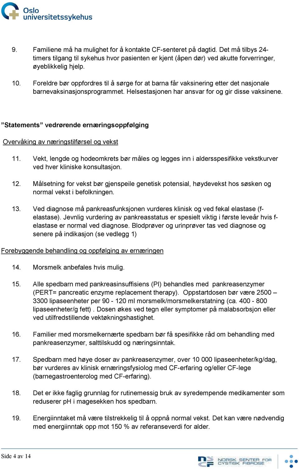 Statements vedrørende ernæringsoppfølging Overvåking av næringstilførsel og vekst 11. Vekt, lengde og hodeomkrets bør måles og legges inn i aldersspesifikke vekstkurver ved hver kliniske konsultasjon.