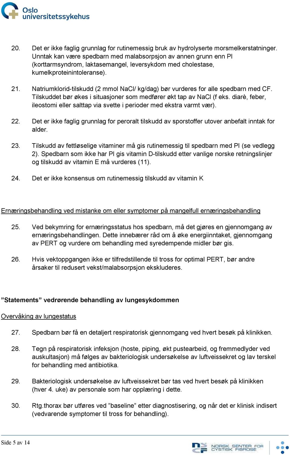 Natriumklorid-tilskudd (2 mmol NaCl/ kg/dag) bør vurderes for alle spedbarn med CF. Tilskuddet bør økes i situasjoner som medfører økt tap av NaCl (f eks.