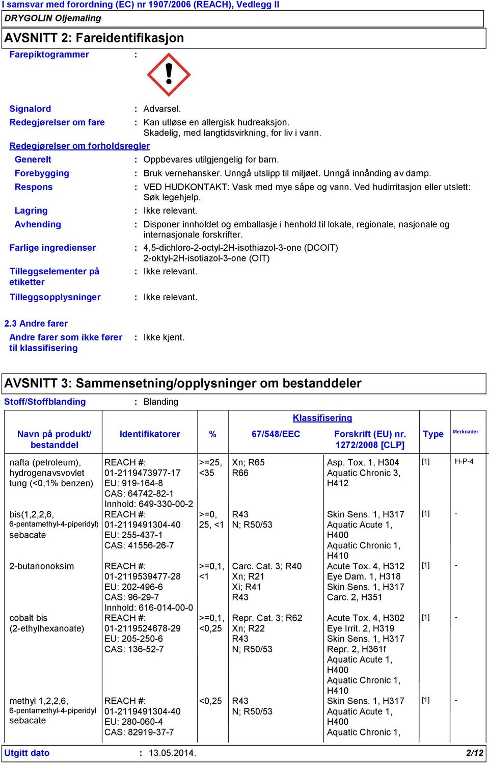 Bruk vernehansker. Unngå utslipp til miljøet. Unngå innånding av damp. VED HUDKONTAKT Vask med mye såpe og vann. Ved hudirritasjon eller utslett Søk legehjelp. Ikke relevant.