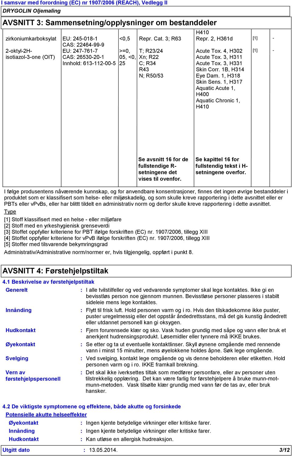 1, H318 Aquatic Acute 1, H400 Aquatic Chronic 1, H410 [1] - Se avsnitt 16 for de fullstendige R- setningene det vises til ovenfor. Se kapittel 16 for fullstendig tekst i H- setningene overfor.