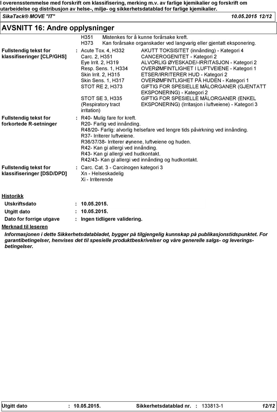 Mistenkes for å kunne forårsake kreft. Kan forårsake organskader ved langvarig eller gjentatt eksponering. Acute Tox. 4, H332 AKUTT TOKSISITET (innånding) - Kategori 4 Carc.