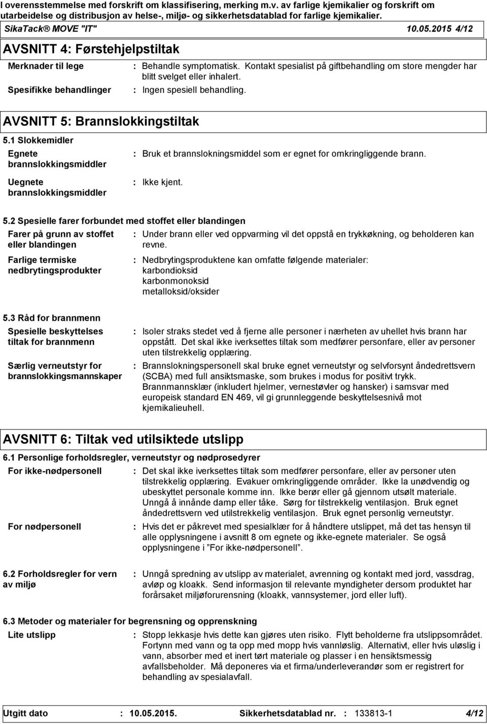 1 Slokkemidler Egnete brannslokkingsmiddler Uegnete brannslokkingsmiddler Bruk et brannslokningsmiddel som er egnet for omkringliggende brann. 5.