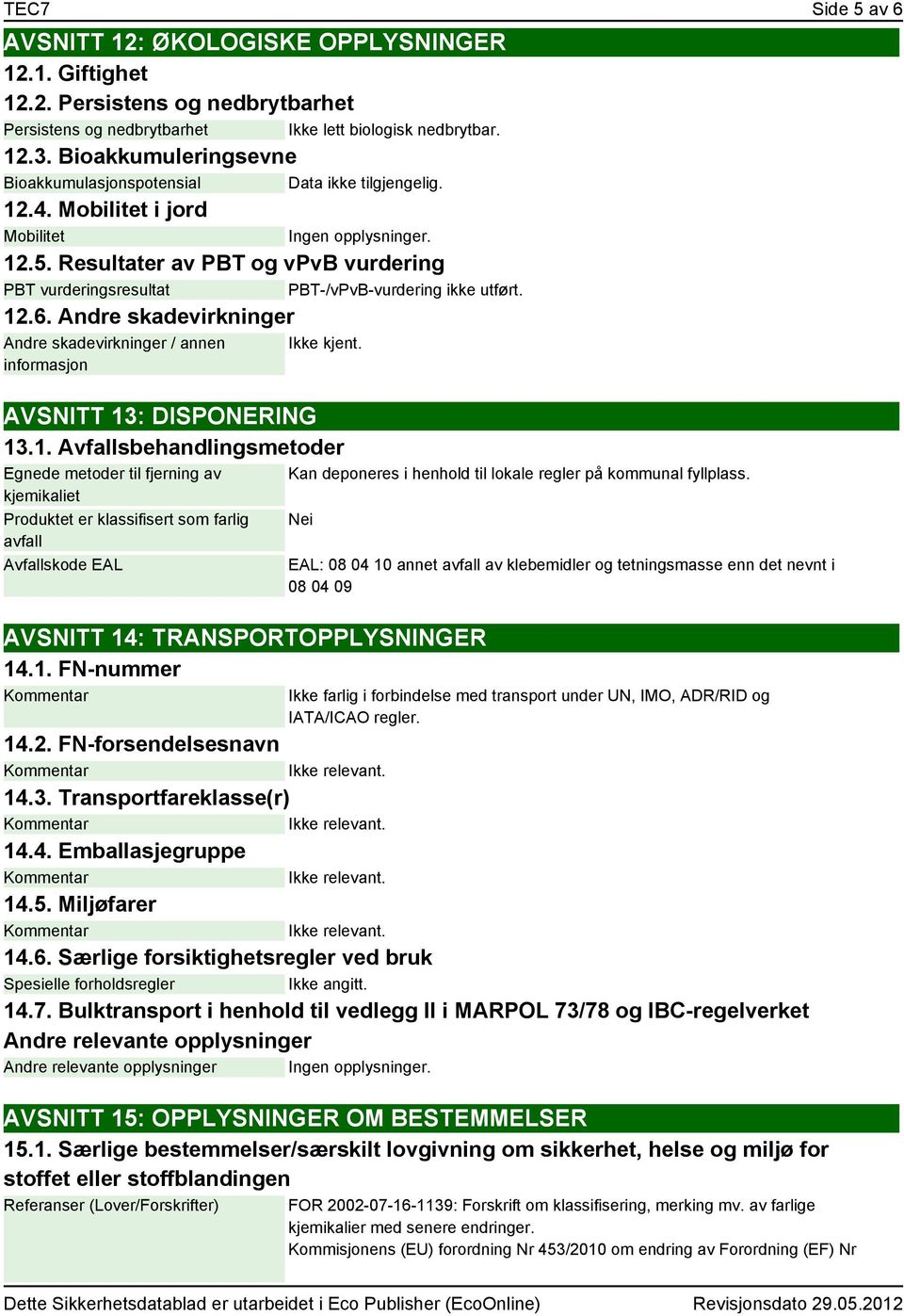 Resultater av PBT og vpvb vurdering PBT vurderingsresultat PBT-/vPvB-vurdering ikke utført. 12.6. Andre skadevirkninger Andre skadevirkninger / annen informasjon Ikke kjent.