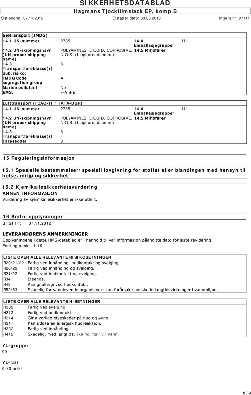 1 UN-nummer 2735 14.4 Emballasjegrupper 14.2 UN-skipningsnavn (UN proper shipping name) 14.3 Transportfareklasse(r) Fareseddel POLYAMINES. LIQUID. CORROSIVE. N.O.S. (Isophorondiamine) 14.