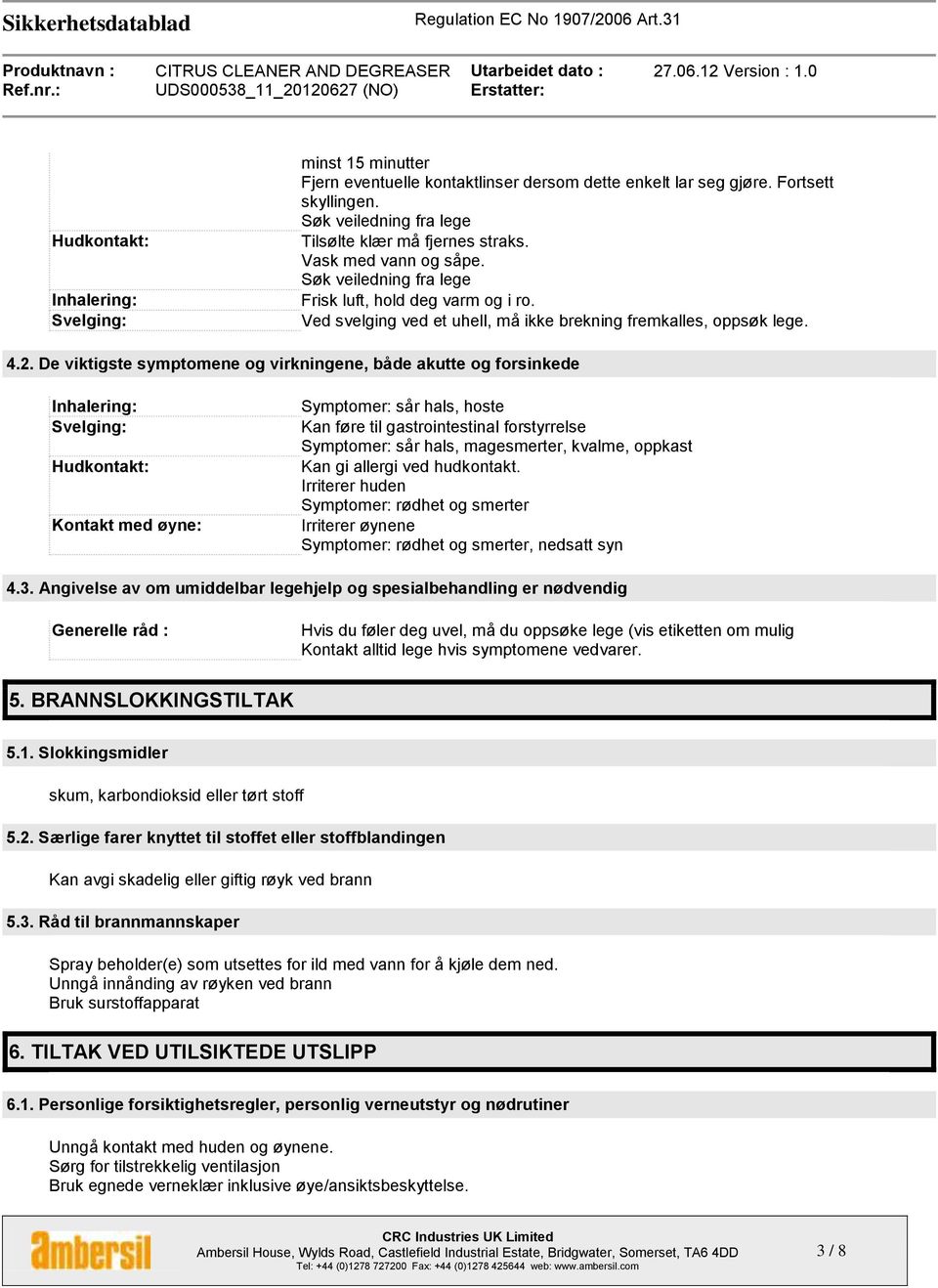 De viktigste symptomene og virkningene, både akutte og forsinkede Inhalering: Svelging: Hudkontakt: Kontakt med øyne: Symptomer: sår hals, hoste Kan føre til gastrointestinal forstyrrelse Symptomer: