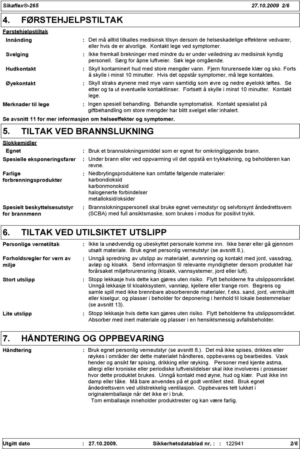 er alvorlige. Kontakt lege ved symptomer. Ikke fremkall brekninger med mindre du er under veiledning av medisinsk kyndig personell. Sørg for åpne luftveier. Søk lege omgående.