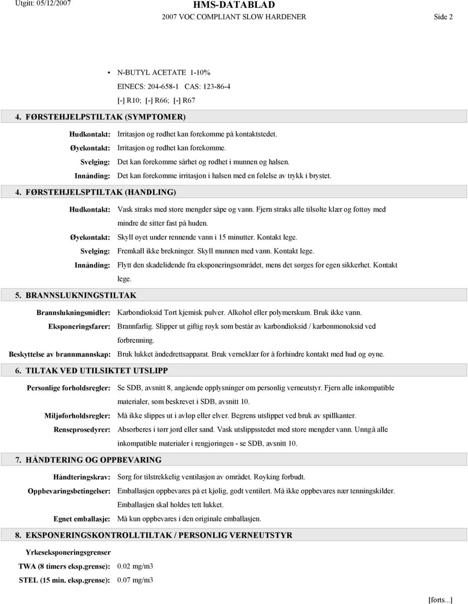 Det kan forekomme irritasjon i halsen med en følelse av trykk i brystet. 4. FØRSTEHJELSPTILTAK (HANDLING) Hudkontakt: Øyekontakt: Svelging: Innånding: Vask straks med store mengder såpe og vann.