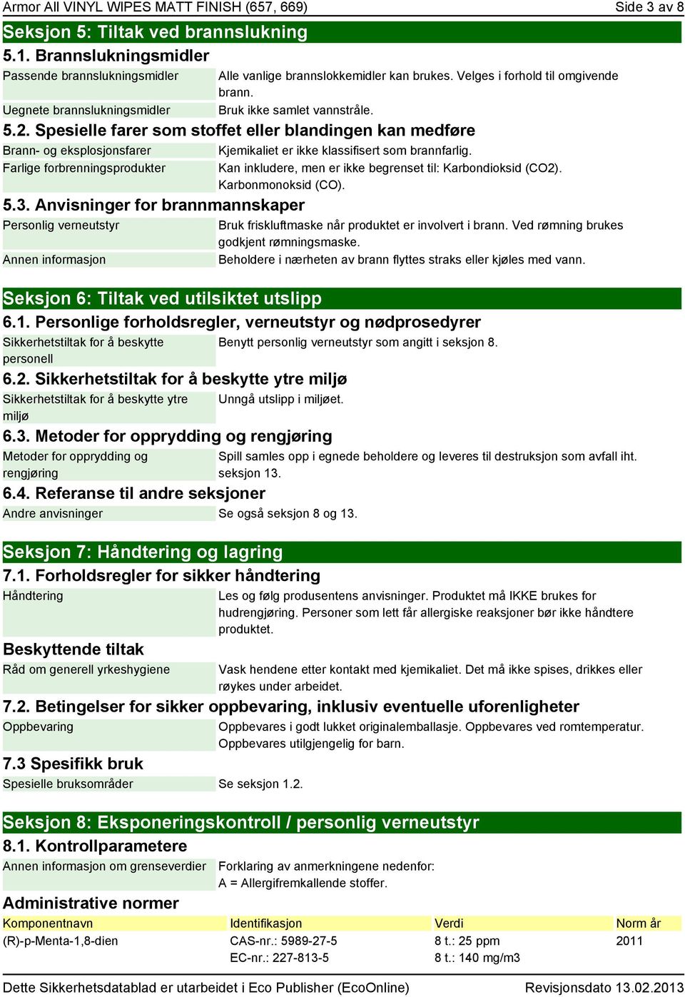 Spesielle farer som stoffet eller blandingen kan medføre Brann- og eksplosjonsfarer Kjemikaliet er ikke klassifisert som brannfarlig. Farlige forbrenningsprodukter 5.3.