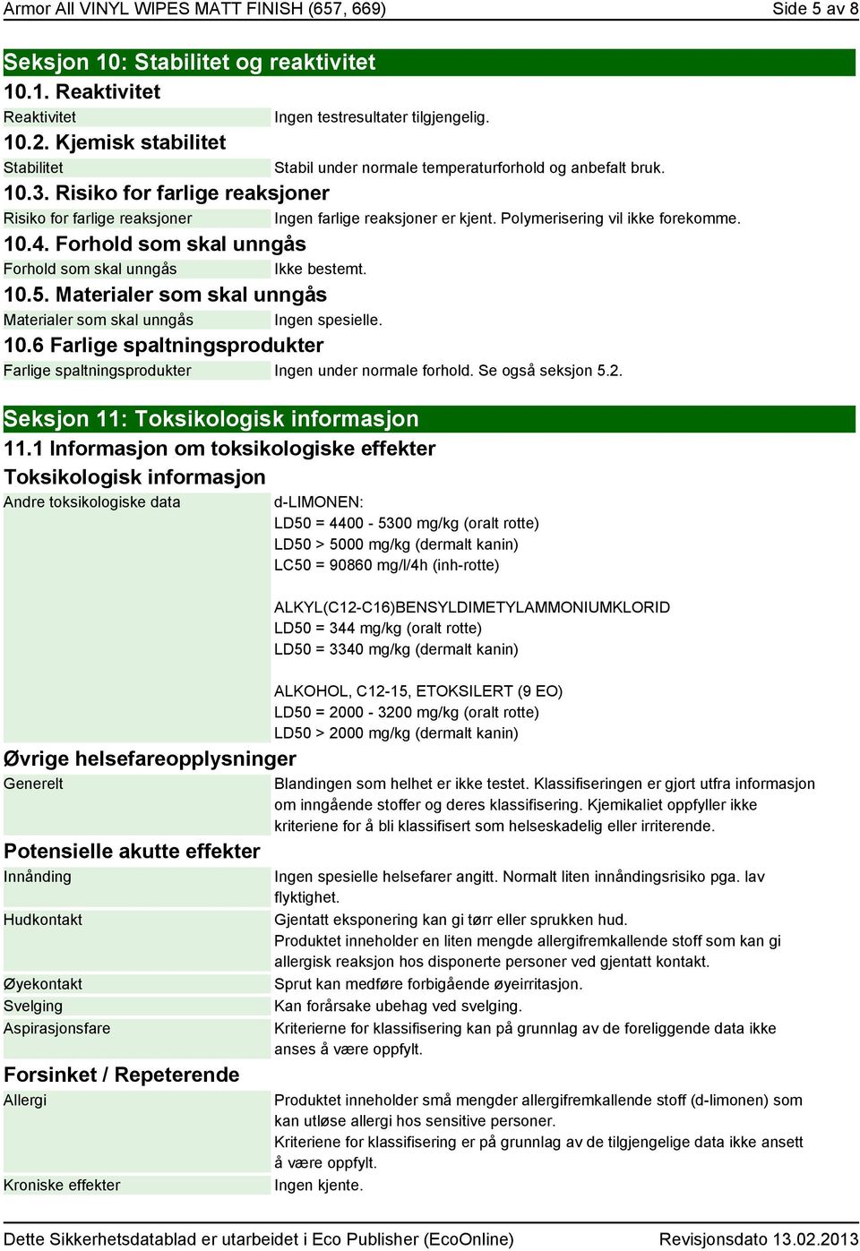 Polymerisering vil ikke forekomme. 10.4. Forhold som skal unngås Forhold som skal unngås 10.5. Materialer som skal unngås Materialer som skal unngås Ingen spesielle. 10.6 Farlige spaltningsprodukter Farlige spaltningsprodukter Ingen under normale forhold.